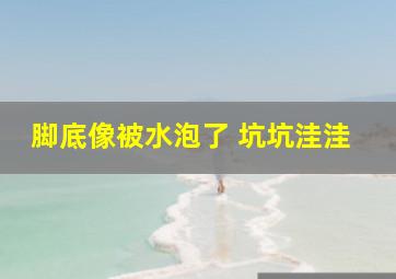 脚底像被水泡了 坑坑洼洼